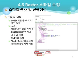  스타일 복사 및 신규생성
 스타일 적용
 1~256의 값을 색으로
표현 필요
 실습:
raster 스타일을 복사 후
ShadedRelief 명칭의
스타일 생성.
Styles에 등록
 ShadedRelief 레이어의
Publishing 탭에서 적용

70

 