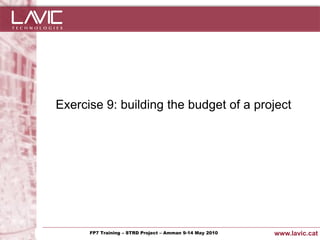 Exercise 9: building the budget of a project




Jornada ACTec: Introducció a–la redacció de Amman 9-14de projectes d'R+D+i
                FP7 Training STRD Project – memòries May 2010                www.lavic.cat
 