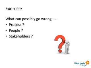 Exercise
What can possibly go wrong …..
• Process ?
• People ?
• Stakeholders ?
 
