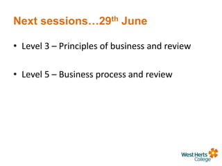 Next sessions…29th June
• Level 3 – Principles of business and review
• Level 5 – Business process and review
 