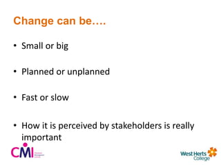 Change can be….
• Small or big
• Planned or unplanned
• Fast or slow
• How it is perceived by stakeholders is really
important
 