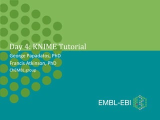 Day	
  4:	
  KNIME	
  Tutorial	
  
George	
  Papadatos,	
  PhD	
  
Francis	
  Atkinson,	
  PhD	
  
ChEMBL	
  group	
  
 