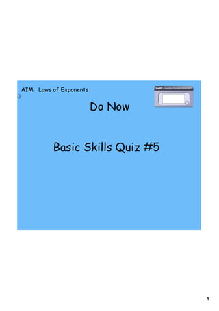 AIM: Laws of Exponents


                         Do Now


          Basic Skills Quiz #5




                                  1
 