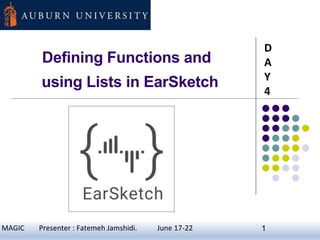 Defining Functions and
using Lists in EarSketch
D
A
Y
4
1MAGIC Presenter : Fatemeh Jamshidi. June 17-22 1
 