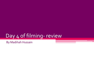 Day 4 of filming- review
By Madihah Hussain

 