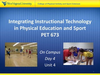 Integrating Instructional Technology
in Physical Education and Sport
PET 673
On Campus
Day 4
Unit 4
1
 