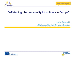 “eTwinning: the community for schools in Europe”
Irene Pateraki
eTwinning Central Support Service
 