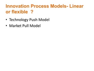 Innovation Process Models- Linear
or flexible ?
• Technology Push Model
• Market Pull Model
 