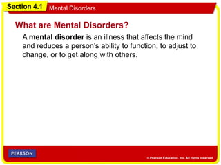 Section 4.1 Mental Disorders
A mental disorder is an illness that affects the mind
and reduces a person’s ability to function, to adjust to
change, or to get along with others.
What are Mental Disorders?
 