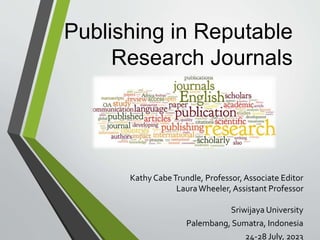 Publishing in Reputable
Research Journals
Kathy CabeTrundle, Professor,Associate Editor
LauraWheeler, Assistant Professor
Sriwijaya University
Palembang, Sumatra, Indonesia
24-28 July, 2023
 
