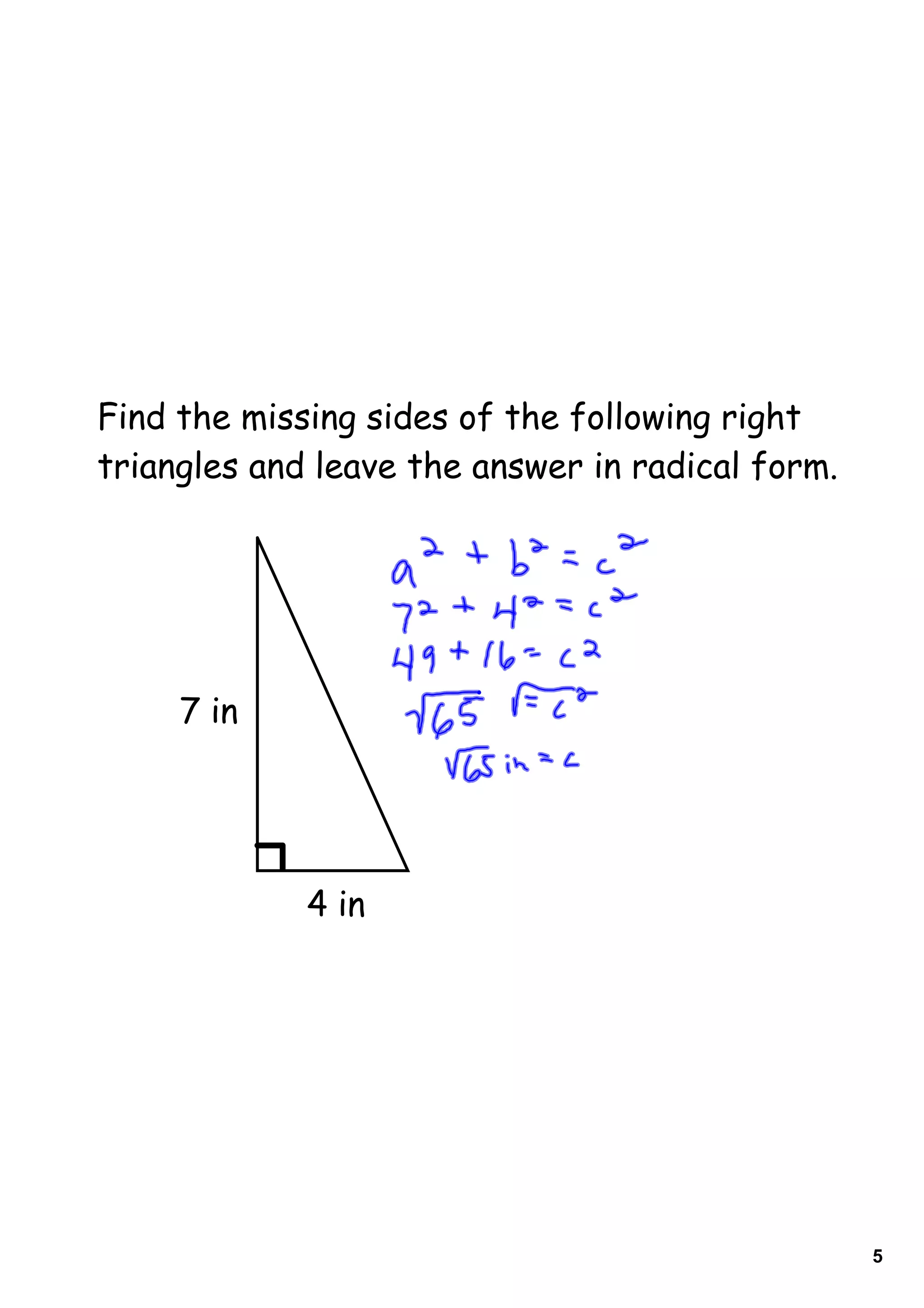 Find the missing sides of the following right
triangles and leave the answer in radical form.




     7 in




             4 in




                                                  5
 