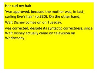 Her curl my hair
‘was approved, because the mother was, in fact,
curling Eve’s hair” (p.330). On the other hand,
Walt Disney comes on on Tuesday.
was corrected, despite its syntactic correctness, since
Walt Disney actually came on television on
Wednesday.
 