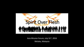 Spirit Over Flesh
Asia Mission Forum, July 31st, 2016
Melaka, Malaysia
 