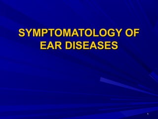 11
SYMPTOMATOLOGY OFSYMPTOMATOLOGY OF
EAR DISEASESEAR DISEASES
 