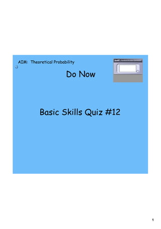 AIM: Theoretical Probability


                       Do Now



          Basic Skills Quiz #12




                                  1
 