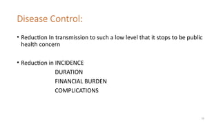 29
Disease Control:
• Reduction In transmission to such a low level that it stops to be public
health concern
• Reduction in INCIDENCE
DURATION
FINANCIAL BURDEN
COMPLICATIONS
 