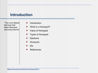 Introduction Introduction What is a Honeypot? Value of Honeypot Types of Honeypot Solutions Honeynet Etc. References “ The Linux Based Service s   t hat Mean Business Securing Internet ” 