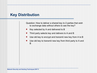 Key Distribution Question: How to deliver a shared key to 2 parties that wish to exchange data without others to see the key? Key selected by A and delivered to B Third party selects key and delivers to A and B Use old key to encrypt and transmit new key from A to B Use old key to transmit new key from third party to A and B 