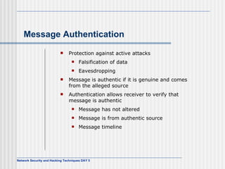 Message Authentication Protection against active attacks Falsification of data Eavesdropping Message is authentic if it is genuine and comes from the alleged source Authentication allows receiver to verify that message is authentic Message has not altered Message is from authentic source Message timeline 