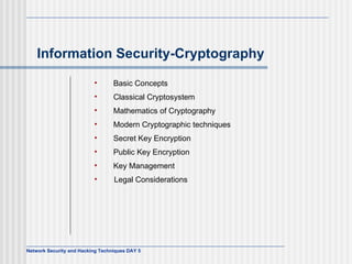 Information Security-Cryptography       Basic Concepts     Classical Cryptosystem     Mathematics of Cryptography     Modern Cryptographic techniques     Secret Key Encryption     Public Key Encryption     Key Management Legal Considerations   
