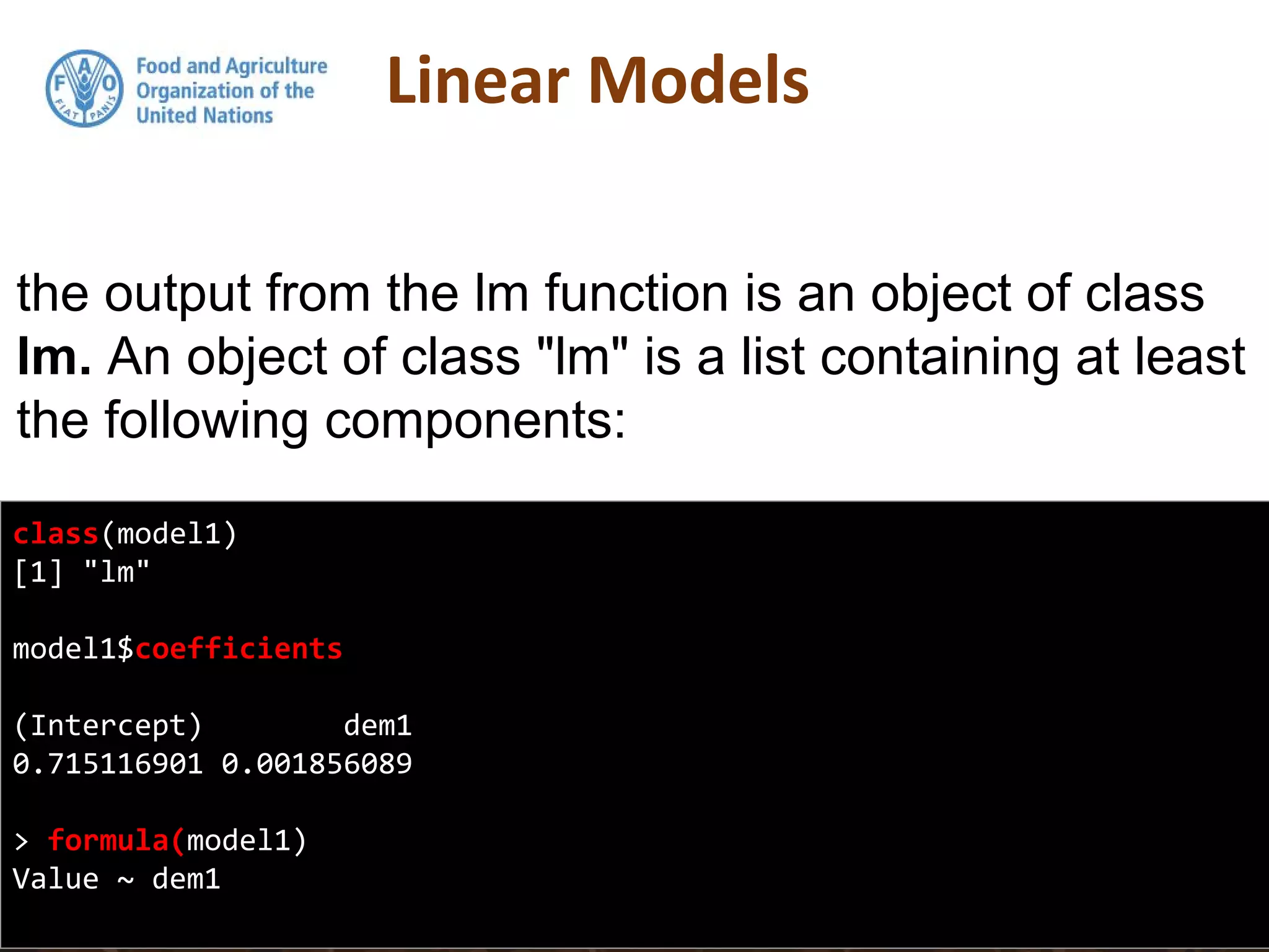 class(model1)
[1] "lm"
model1$coefficients
(Intercept) dem1
0.715116901 0.001856089
> formula(model1)
Value ~ dem1
the output from the lm function is an object of class
lm. An object of class "lm" is a list containing at least
the following components:
 