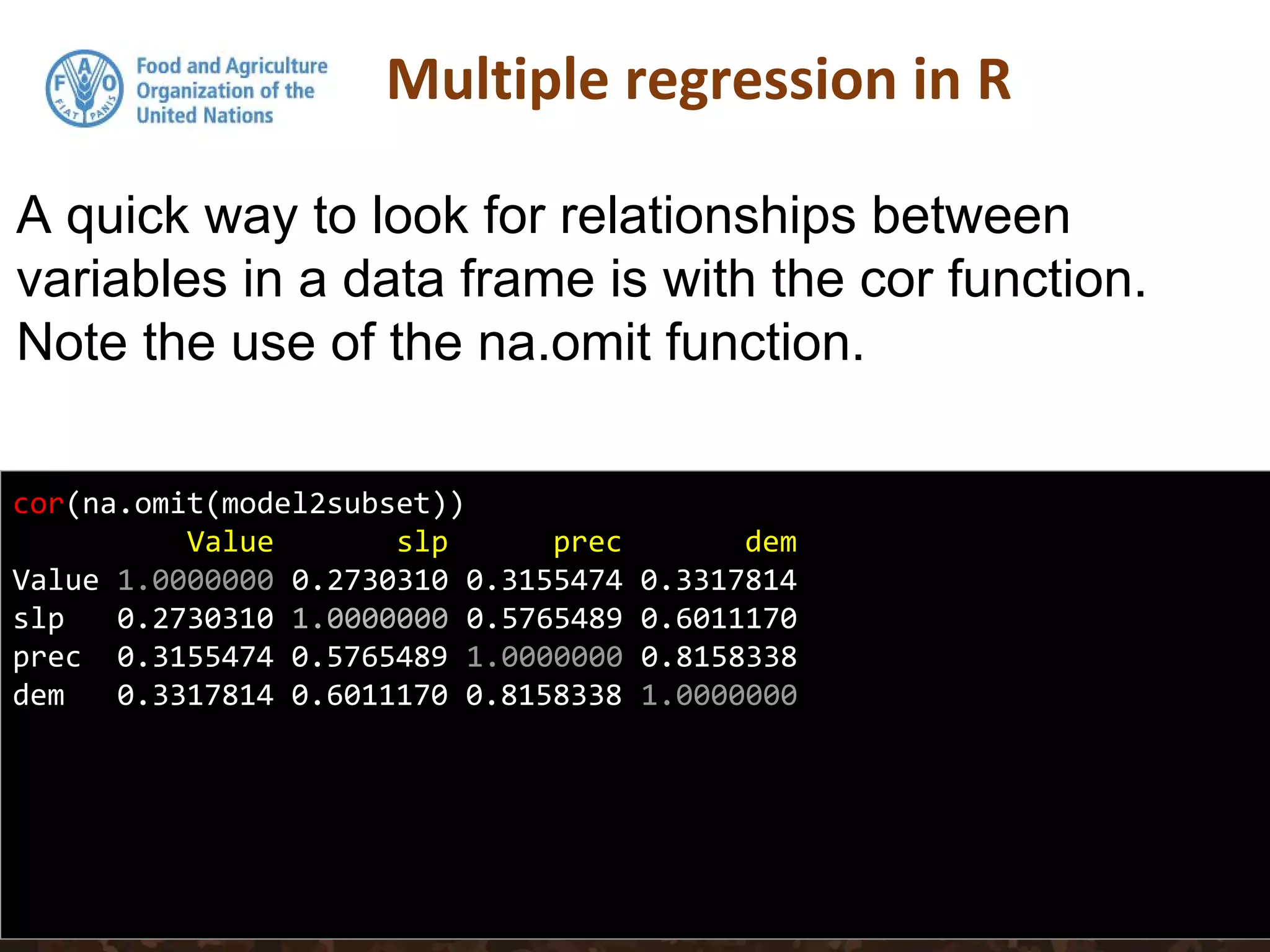 cor(na.omit(model2subset))
Value slp prec dem
Value 1.0000000 0.2730310 0.3155474 0.3317814
slp 0.2730310 1.0000000 0.5765489 0.6011170
prec 0.3155474 0.5765489 1.0000000 0.8158338
dem 0.3317814 0.6011170 0.8158338 1.0000000
A quick way to look for relationships between
variables in a data frame is with the cor function.
Note the use of the na.omit function.
 