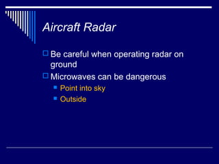 Aircraft Radar

 Be careful when operating radar on
  ground
 Microwaves can be dangerous
     Point into sky
     Outside
 