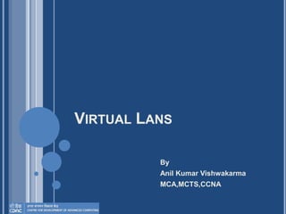 VIRTUAL LANS
By
Anil Kumar Vishwakarma
MCA,MCTS,CCNA
 
