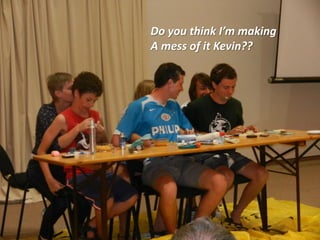 Do you think I’m making
A mess of it Kevin??
 