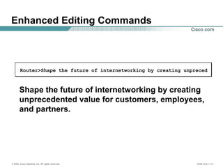 © 2002, Cisco Systems, Inc. All rights reserved. ICND v2.0—1-17
Router>Shape the future of internetworking by creating unpreced
Shape the future of internetworking by creating
unprecedented value for customers, employees,
and partners.
Enhanced Editing Commands
 
