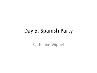 Day 5: Spanish Party
Catherine Wippel
 