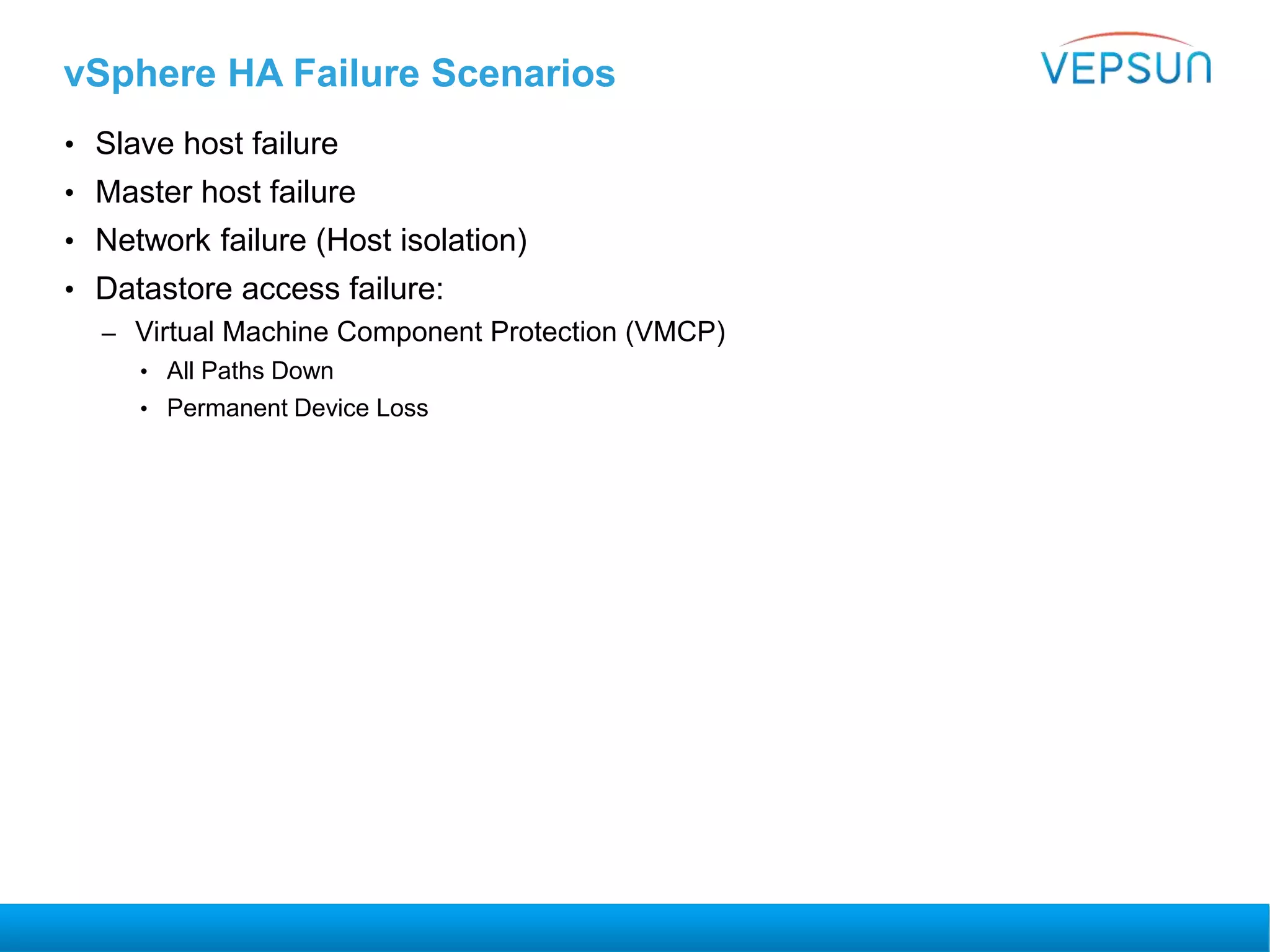 vSphere HA Failure Scenarios
• Slave host failure
• Master host failure
• Network failure (Host isolation)
• Datastore access failure:
– Virtual Machine Component Protection (VMCP)
• All Paths Down
• Permanent Device Loss
 