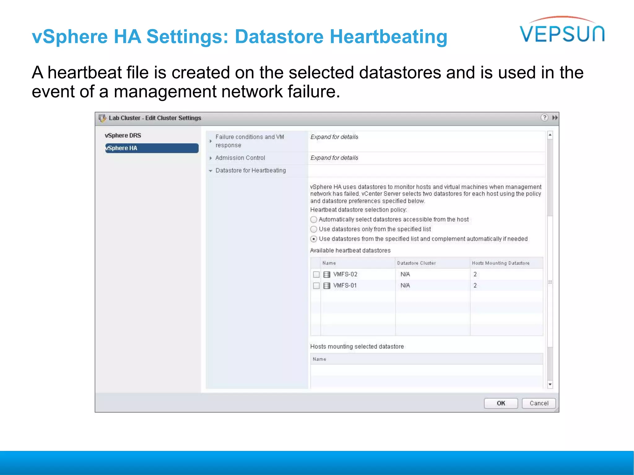 vSphere HA Settings: Datastore Heartbeating
A heartbeat file is created on the selected datastores and is used in the
event of a management network failure.
 