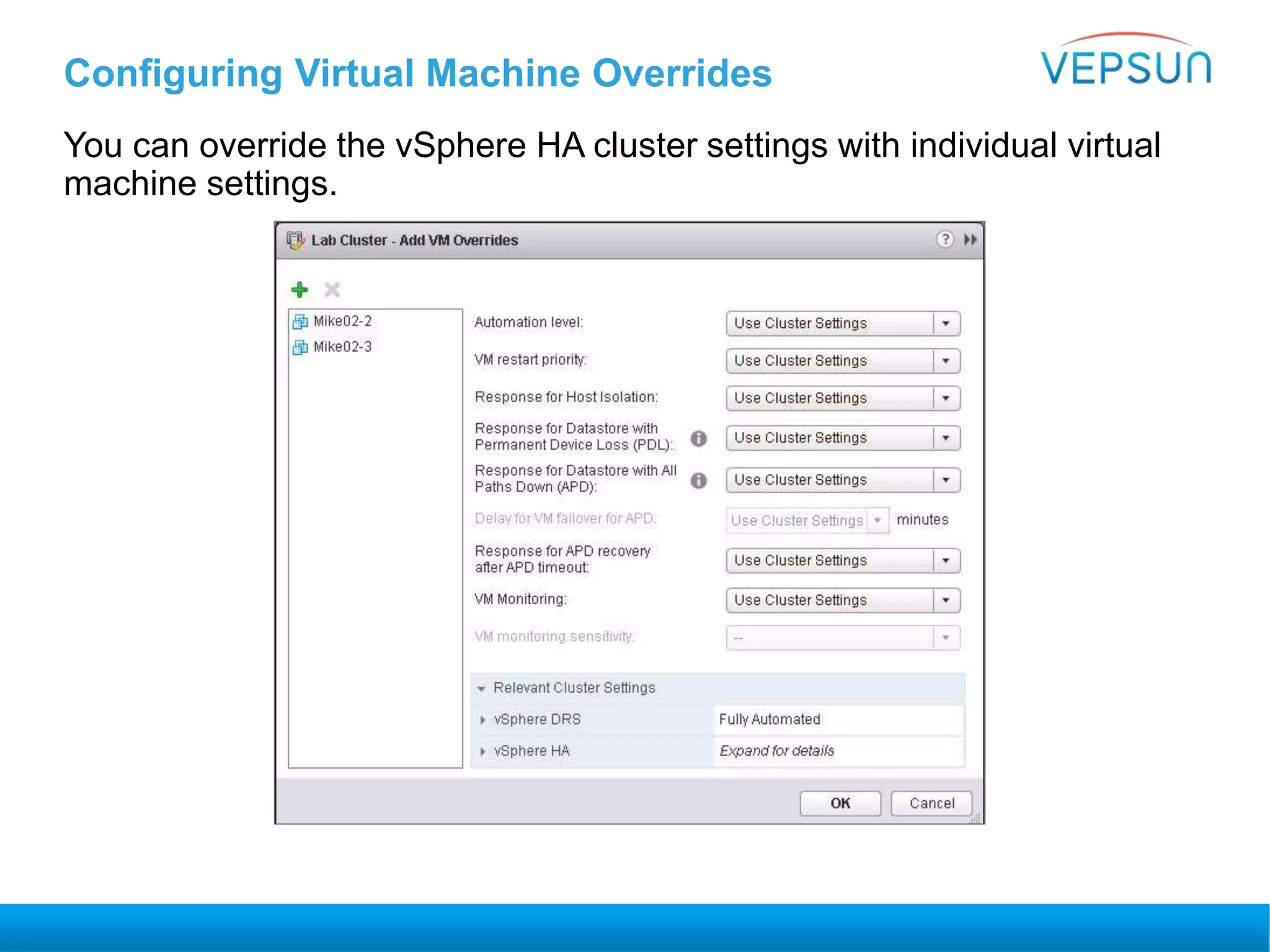 Configuring Virtual Machine Overrides
You can override the vSphere HA cluster settings with individual virtual
machine settings.
 