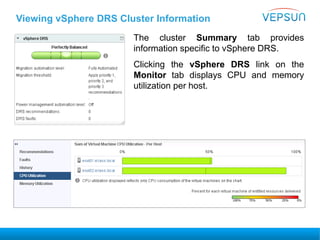 Viewing vSphere DRS Cluster Information
The cluster Summary tab provides
information specific to vSphere DRS.
Clicking the vSphere DRS link on the
Monitor tab displays CPU and memory
utilization per host.
 