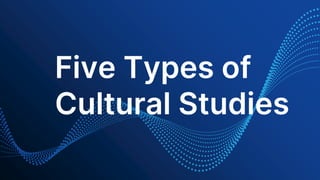 Five Types of
Cultural Studies
 