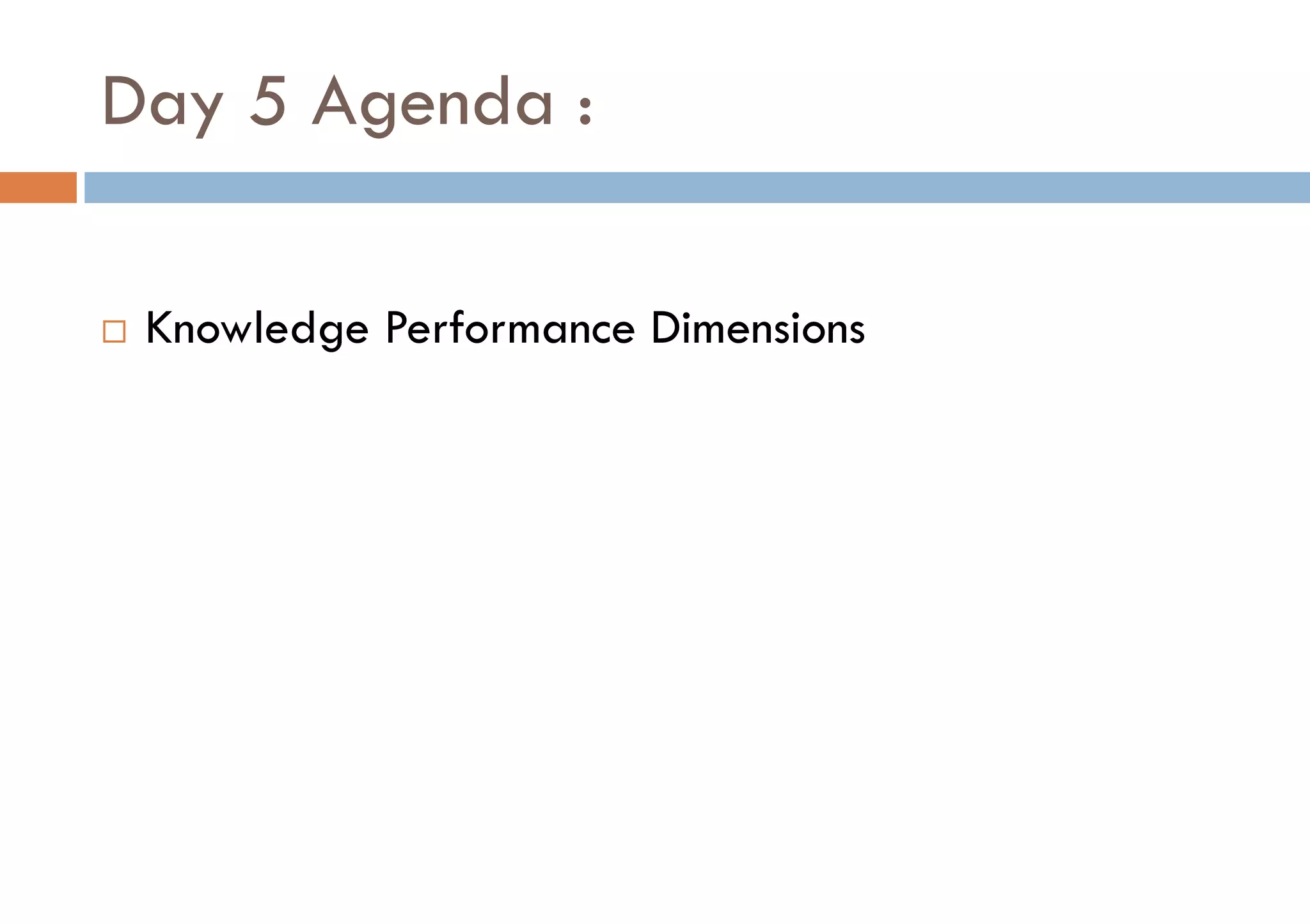 Day 5 Agenda :
¨ Knowledge Performance Dimensions
 