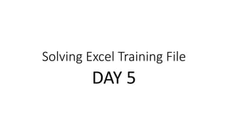 Solving Excel Training File
DAY 5
 