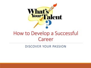 How to Develop a Successful
Career
DISCOVER YOUR PASSION
 