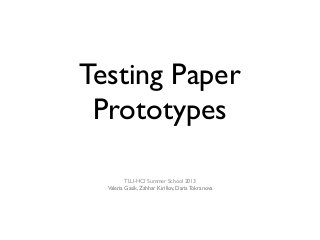 Testing Paper
Prototypes
TLU-HCI Summer School 2013
Valeria Gasik, Zahhar Kirillov, Daria Tokranova
 