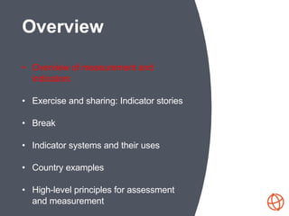 • Overview of measurement and
indicators
• Exercise and sharing: Indicator stories
• Break
• Indicator systems and their u...
