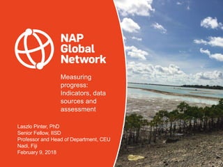 Measuring
progress:
Indicators, data
sources and
assessment
Laszlo Pinter, PhD
Senior Fellow, IISD
Professor and Head of Department, CEU
Nadi, Fiji
February 9, 2018
 