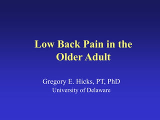 Low Back Pain in the
Older Adult
Gregory E. Hicks, PT, PhD
University of Delaware
 
