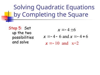 Solving Quadratic Equations
by Completing the Square
Step 5: Set
up the two
possibilities
and solve
4 6
4 6 and 4 6
10 and 2
x=
x
x x
x
 


   
 
