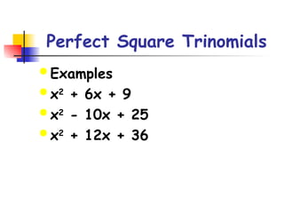 Perfect Square Trinomials
 Examples
 x2
+ 6x + 9
 x2
- 10x + 25
 x2
+ 12x + 36
 