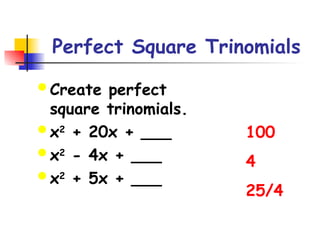 Perfect Square Trinomials
 Create perfect
square trinomials.
 x2
+ 20x + ___
 x2
- 4x + ___
 x2
+ 5x + ___
100
4
25/4
 