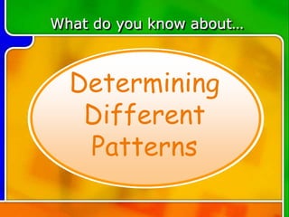 What do you know about…
Determining
Different
Patterns
 