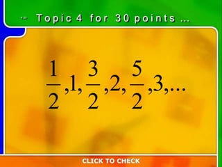 4:30
CLICK TO CHECK
T o p i c 4 f o r 3 0 p o i n t s …
,...3,
2
5
,2,
2
3
,1,
2
1
 