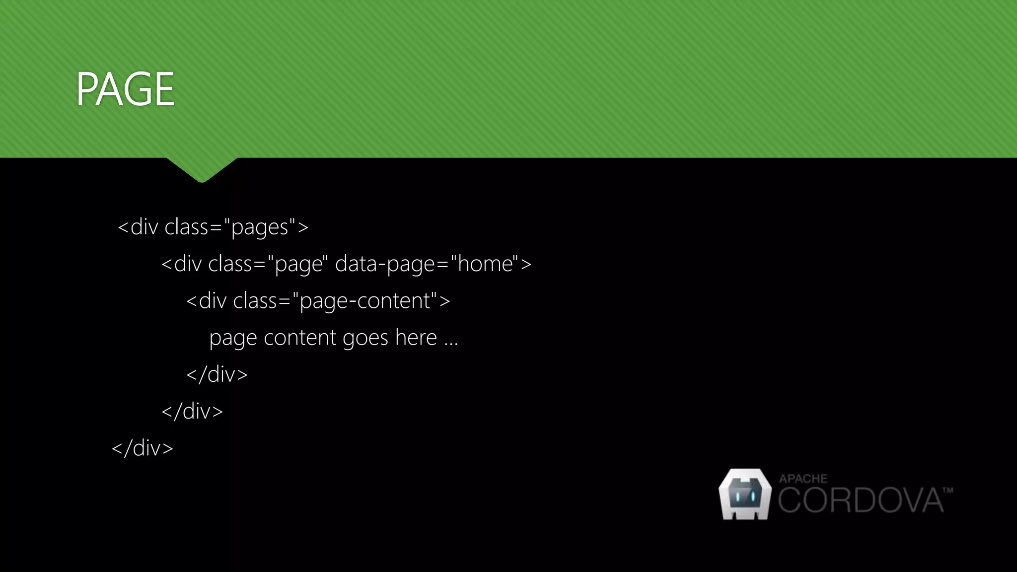 PAGE <div class="pages"> <div class="page" data-page="home"> <div class="page-content"> page content goes here ... </div> </div> </div> 