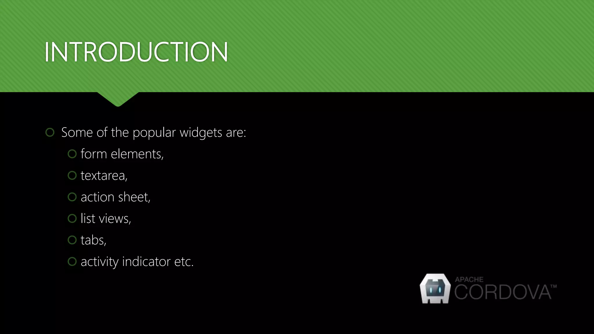 INTRODUCTION  Some of the popular widgets are:  form elements,  textarea,  action sheet,  list views,  tabs,  activity indicator etc. 